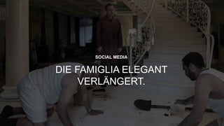 “
27
SOCIAL MEDIA
DIE FAMIGLIA ELEGANT
VERLÄNGERT.
 