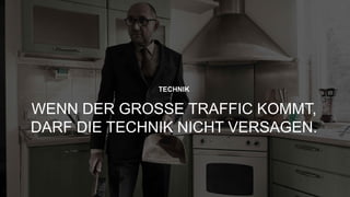 “
8
TECHNIK
WENN DER GROSSE TRAFFIC KOMMT,
DARF DIE TECHNIK NICHT VERSAGEN.
 