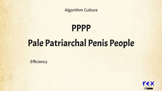 TheREXpedition.com
PPPP
Eﬃciency
Algorithm Culture
Pale Patriarchal Penis People
 