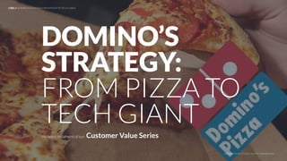 UNDERSTAND TODAY. SHAPE TOMORROW.
LHBS // DOMINO’S STRATEGY: FROM PIZZA TO TECH GIANT
the latest instalment of our: Customer Value Series
DOMINO’S
STRATEGY:
FROM PIZZA TO
TECH GIANT
 