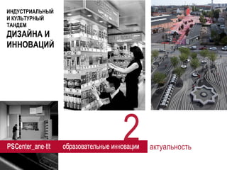 2 
актуальность 
ИНДУСТРИАЛЬНЫЙ 
И КУЛЬТУРНЫЙ 
ТАНДЕМ 
ДИЗАЙНА И ИННОВАЦИЙ  