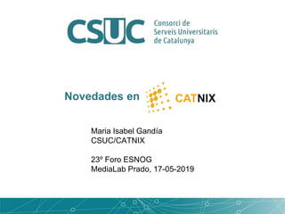 Maria Isabel Gandía
CSUC/CATNIX
23º Foro ESNOG
MediaLab Prado, 17-05-2019
Novedades en
 
