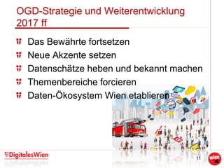 11
OGD-Strategie und Weiterentwicklung
2017 ff
Das Bewährte fortsetzen
Neue Akzente setzen
Datenschätze heben und bekannt machen
Themenbereiche forcieren
Daten-Ökosystem Wien etablieren
 