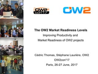 The OW2 Market Readiness Levels
Improving Productivity and
Market Readiness of OW2 projects
Cédric Thomas, Stéphane Laurière, OW2
OW2con'17
Paris, 26-27 June, 2017
 