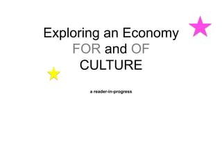 Exploring an Economy
FOR and OF
CULTURE
a reader-in-progress
 
