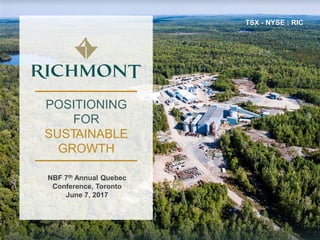 POSITIONING
FOR
SUSTAINABLE
GROWTH
NBF 7th Annual Quebec
Conference, Toronto
June 7, 2017
TSX - NYSE : RIC
 