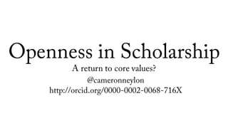 Openness in Scholarship
A return to core values?
@cameronneylon
http://orcid.org/0000-0002-0068-716X
 