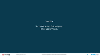 Coyright Scompler GmbH (alle Rechte vorbehalten) 16Freitag, 9. Juni 2017
Nutzen
Ist der Grad der Befriedigung
eines Bedürfnisses.
 