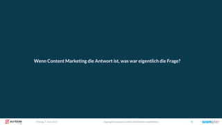 Freitag, 9. Juni 2017 copyright Scompler GmbH (alle Rechte vorbehalten) 4
Wenn Content Marketing die Antwort ist, was war eigentlich die Frage?
 