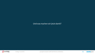 copyright Scompler GmbH (alle Rechte vorbehalten) 56Freitag, 9. Juni 2017
Und was machen wir jetzt damit?
 