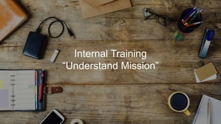 Internal Training
“Understand Mission”
 