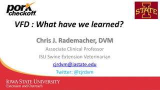 VFD : What have we learned?
Chris J. Rademacher, DVM
Associate Clinical Professor
ISU Swine Extension Veterinarian
cjrdvm@iastate.edu
Twitter: @cjrdvm
 