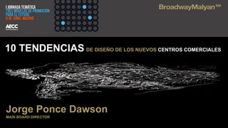 © Broadway Malyan
Jorge Ponce Dawson
MAIN BOARD DIRECTOR
10 TENDENCIAS DE DISEÑO DE LOS NUEVOS CENTROS COMERCIALES
 