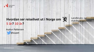 www.innovasjonnorge.no
Hvordan ser reiselivet ut i Norge om
5 år? 10 år?
Audun Pettersen
@aupet
 