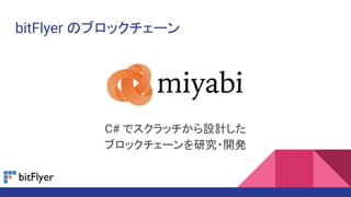 bitFlyer のブロックチェーン
C# でスクラッチから設計した
ブロックチェーンを研究・開発
 