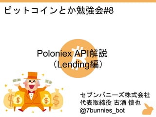 ビットコインとか勉強会#8
Poloniex API解説
（Lending編）
セブンバニーズ株式会社
代表取締役 古酒 慎也
@7bunnies_bot
 