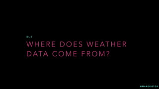 @ M A R G R I E T G R
W H E R E D O E S W E AT H E R
D ATA C O M E F R O M ?
B U T
 