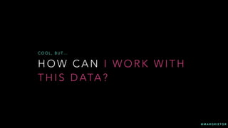 @ M A R G R I E T G R
H O W C A N I W O R K W I T H
T H I S D ATA ?
C O O L , B U T …
 