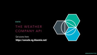 @ M A R G R I E T G R
T H E W E AT H E R
C O M PA N Y A P I
D ATA
Get access here:
https://console.ng.bluemix.net/
 