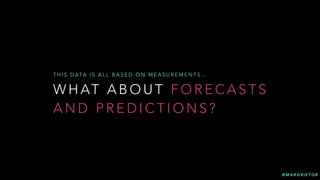 @ M A R G R I E T G R
W H AT A B O U T F O R E C A S T S
A N D P R E D I C T I O N S ?
T H I S D ATA I S A L L B A S E D O N M E A S U R E M E N T S …
 