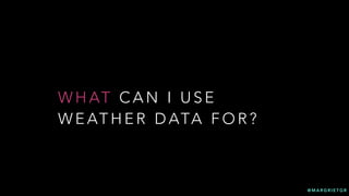@ M A R G R I E T G R
W H AT C A N I U S E
W E AT H E R D ATA F O R ?
 