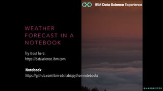 @ M A R G R I E T G R
W E AT H E R
F O R E C A S T I N A
N O T E B O O K
Try it out here:
https://datascience.ibm.com
Notebook:
https://github.com/ibm-cds-labs/python-notebooks
 