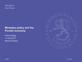 Unrestricted
Bank of Finland
Monetary policy and the
Finnish economy
Press briefing
13 June 2017
Bank of Finland
Erkki Liikanen
13.6.2017 1
 
