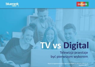 Raport przygotowany przez agencję Bluerank na zlecenie mBank S.A.
Kwiecień 2017 r.
TV vs Digital
Telewizja przestaje
być pierwszym wyborem
 