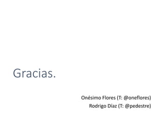 Gracias.
Onésimo Flores (T: @oneflores)
Rodrigo Díaz (T: @pedestre)
 