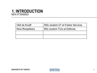 1. INTRODUCTION
NEW ATTENDEES
3
Olaf de Kruijff MSc student UT at Fokker Services
Nina Rooijakkers BSc student TU/e at Defense
 