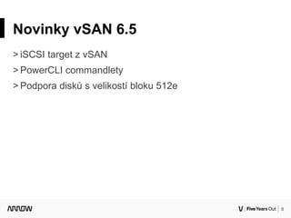 8
Novinky vSAN 6.5
˃ iSCSI target z vSAN
˃ PowerCLI commandlety
˃ Podpora disků s velikostí bloku 512e
 