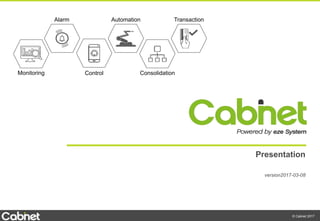 © Cabnet 2017
Presentation
version2017-03-08
Monitoring Control
Automation
Consolidation
TransactionAlarm
 