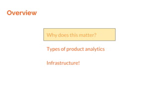 Overview
Why does this matter?
Types of product analytics
Infrastructure!
 