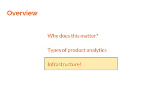Overview
Why does this matter?
Types of product analytics
Infrastructure!
 