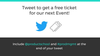 Include @productschool and #prodmgmt at the
end of your tweet
Tweet to get a free ticket
for our next Event!
 