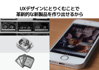 10
UXデザインにとりくむことで
革新的な新製品を作り出せるから
 