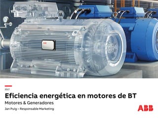 CONFIDENTIAL
2017
Eficiencia energética en motores de BT
Motores & Generadores
Jan Puig – Responsable Marketing
 