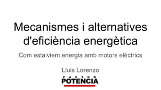 Mecanismes i alternatives
d'eficiència energètica
Com estalviem energia amb motors elèctrics
Lluis Lorenzo
 