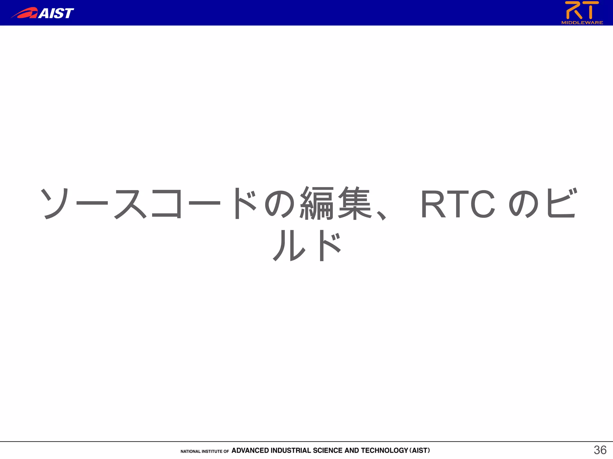 36
ソースコードの編集、 RTC のビ
ルド
 