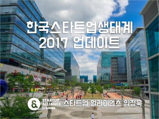 [2017스타트업생컨] 1-1 국내 스타트업 생태계 업데이트 - 임정욱(스타트업얼라이언스 센터장)