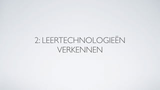 2: LEERTECHNOLOGIEËN
VERKENNEN
 