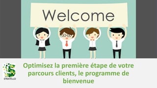 Optimisez la première étape de votre
parcours clients, le programme de
bienvenue
 