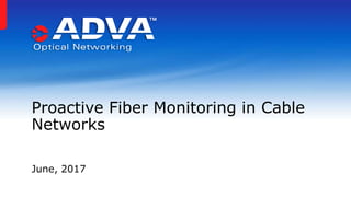 Proactive Fiber Monitoring in Cable
Networks
June, 2017
 