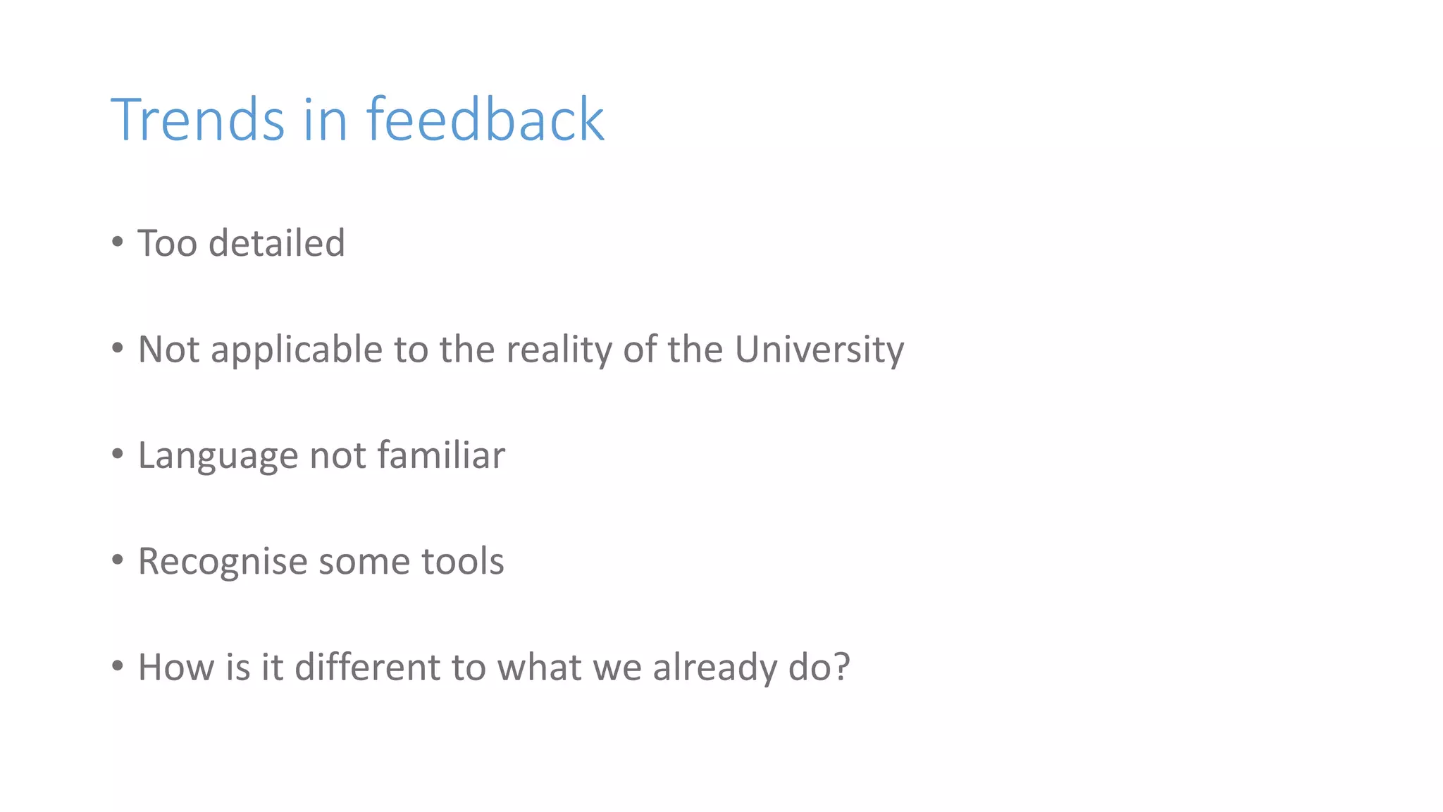 Trends in feedback
• Too detailed
• Not applicable to the reality of the University
• Language not familiar
• Recognise some tools
• How is it different to what we already do?
 