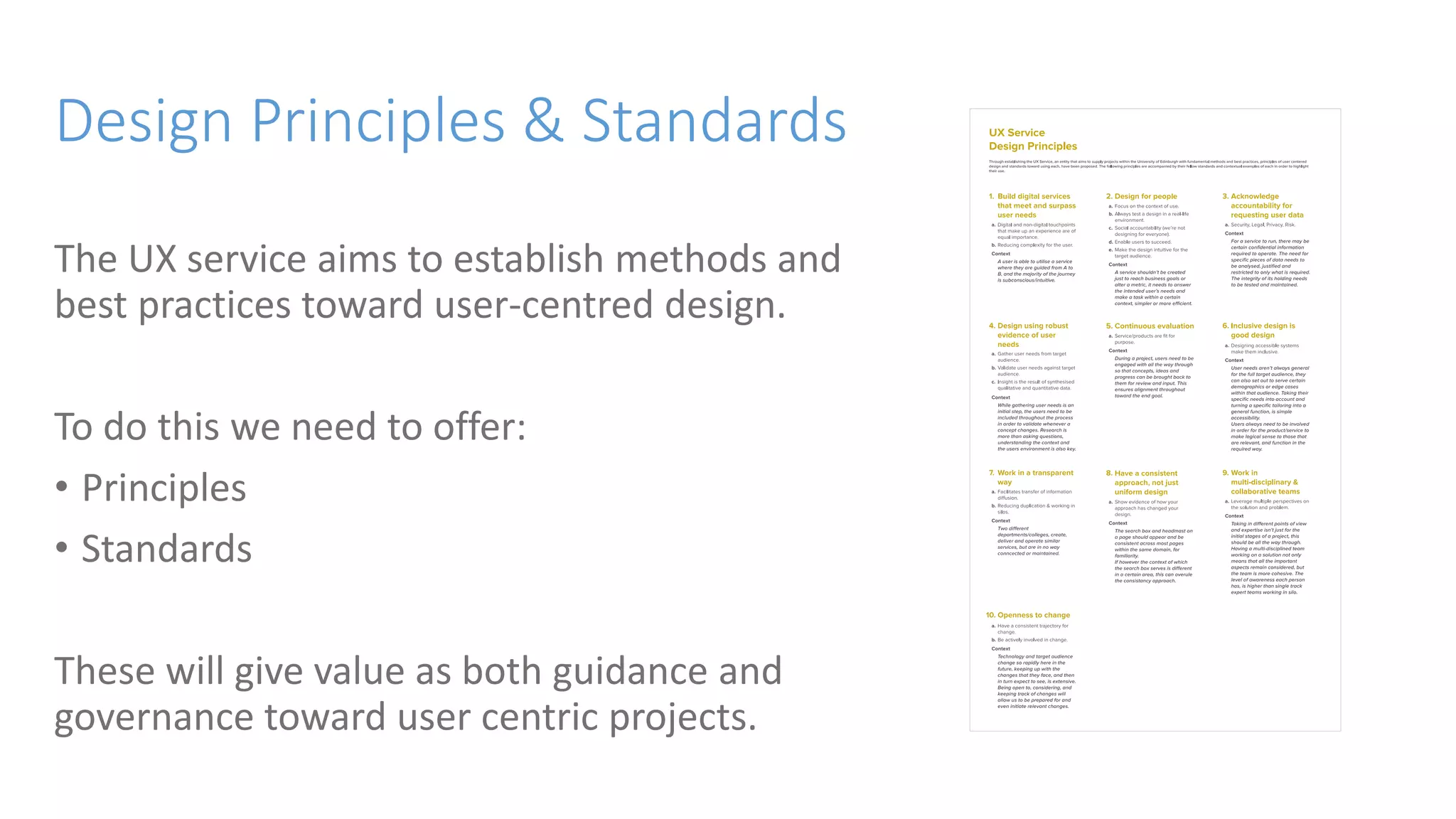 Design Principles & Standards
The UX service aims to establish methods and
best practices toward user-centred design.
To do this we need to offer:
• Principles
• Standards
These will give value as both guidance and
governance toward user centric projects.
 