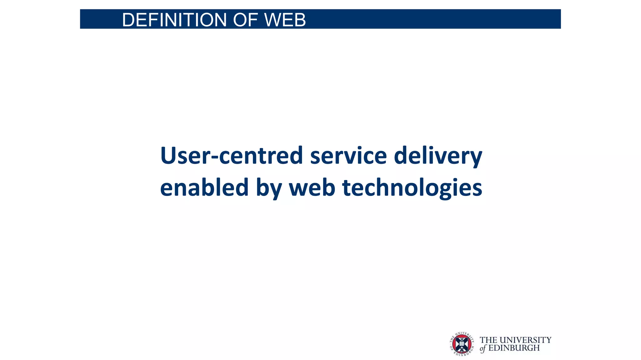 DEFINITION OF WEB
User-centred service delivery
enabled by web technologies
 
