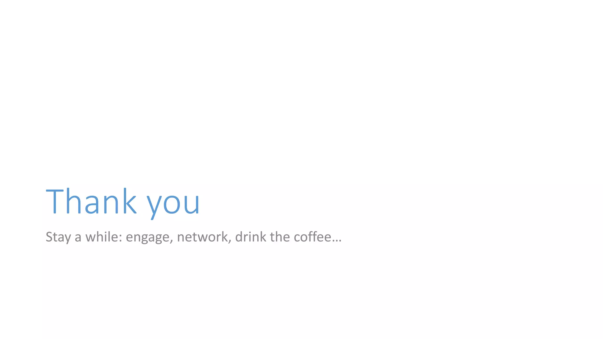 Thank you
Stay a while: engage, network, drink the coffee…
 