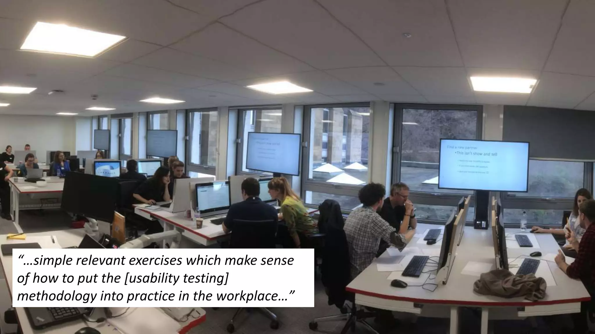 “…simple relevant exercises which make sense
of how to put the [usability testing]
methodology into practice in the workplace…”
 