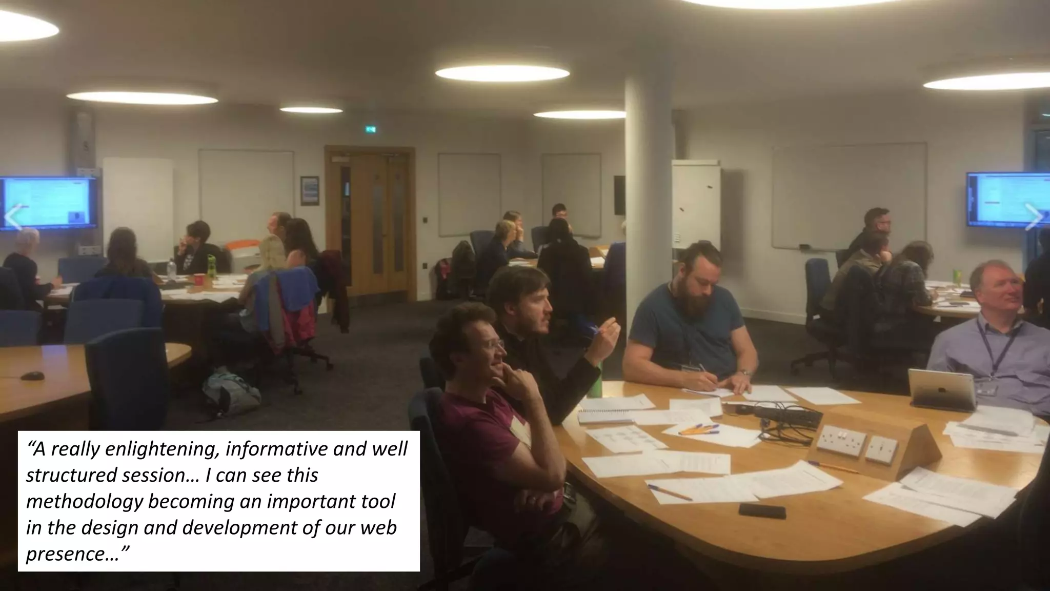 “A really enlightening, informative and well
structured session… I can see this
methodology becoming an important tool
in the design and development of our web
presence…”
 