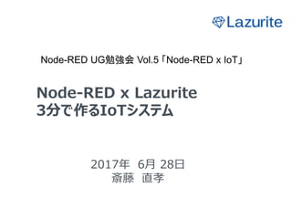 Node-RED x Lazurite
3分で作るIoTシステム
2017年 6月 28日
斎藤 直孝
Node-RED UG勉強会 Vol.5 「Node-RED x IoT」
 